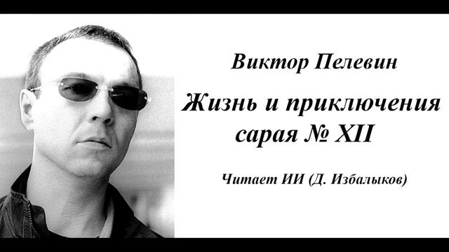 Виктор Пелевин - Жизнь и приключения сарая № XII
Читает ИИ (Д. Избалыков)