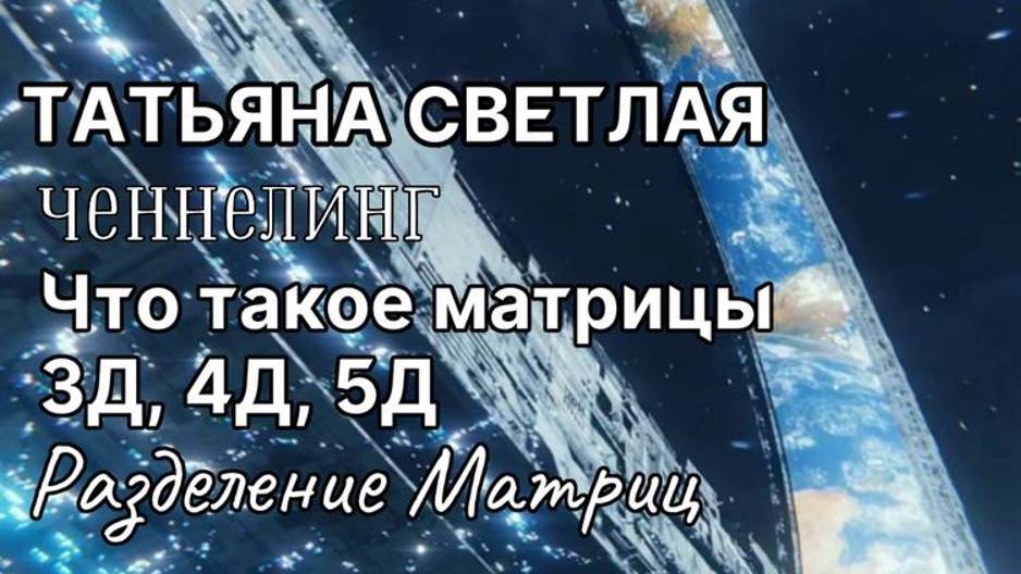 Татьяна Светлая. Ченнелинг. 3Д, 4Д и 5Д Матрицы. Разделение Матриц