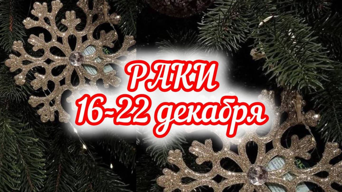 РАКИ. Неделя 16 - 22 декабря.