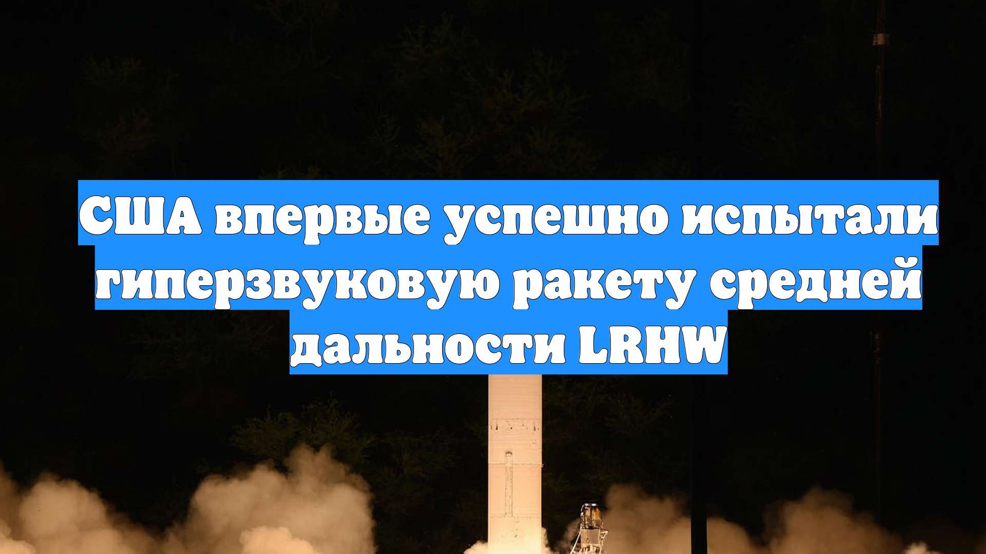 США впервые успешно испытали гиперзвуковую ракету средней дальности LRHW