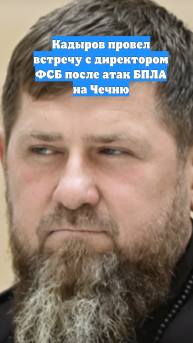Кадыров провел встречу с директором ФСБ после атак БПЛА на Чечню