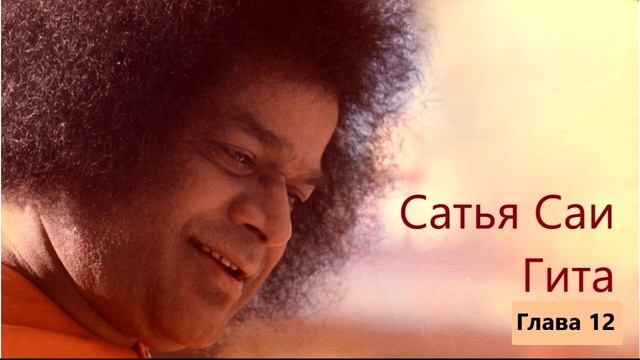 Сатья Саи Гита. Глава 12 -  БУДЬТЕ ЧИСТЫ: ПУСТЬ ВАШИ ДЕЙСТВИЯ, МЫСЛИ И СЛОВА БУДУТ ЕДИНЫ