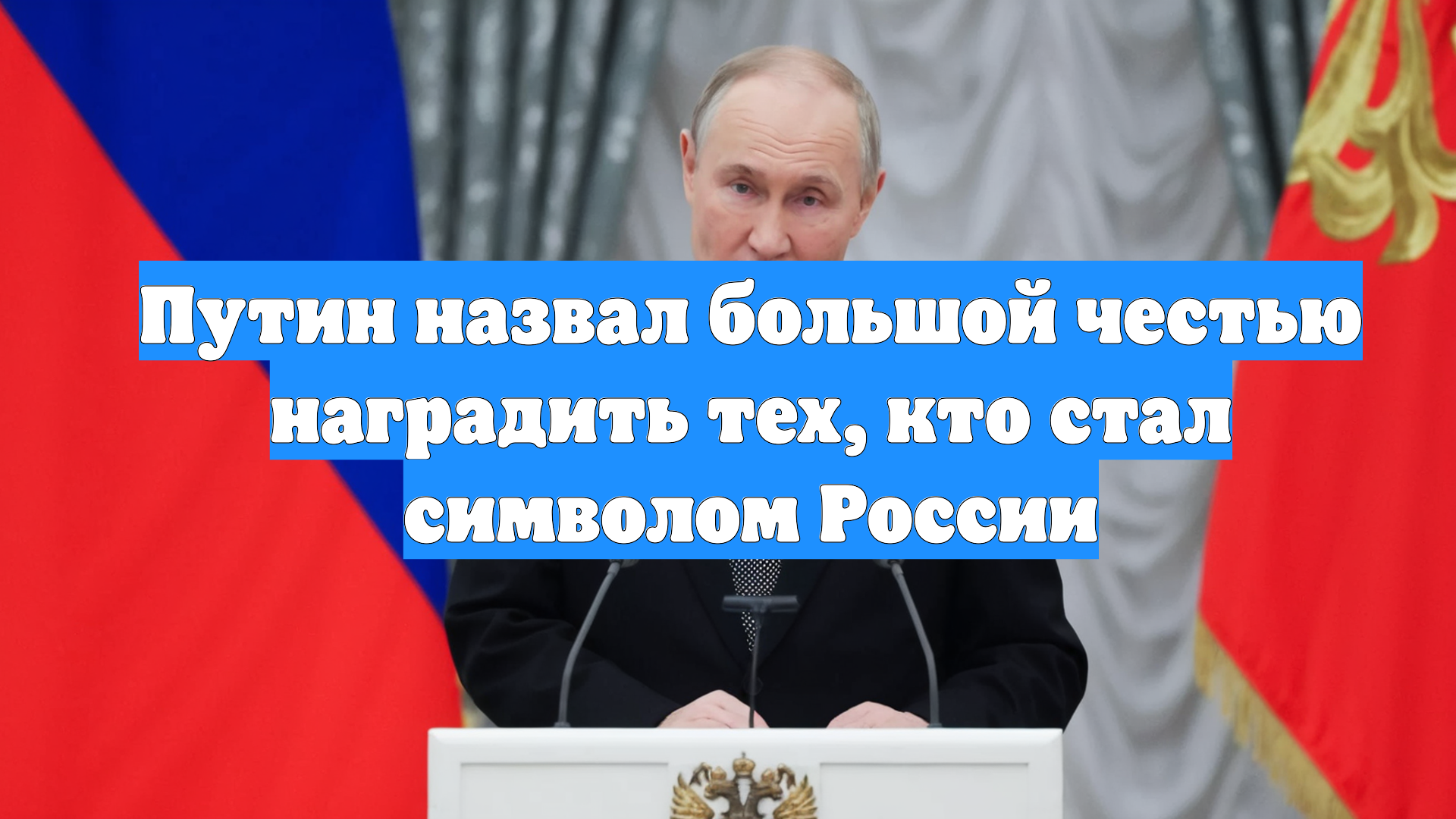 Путин назвал большой честью наградить тех, кто стал символом России