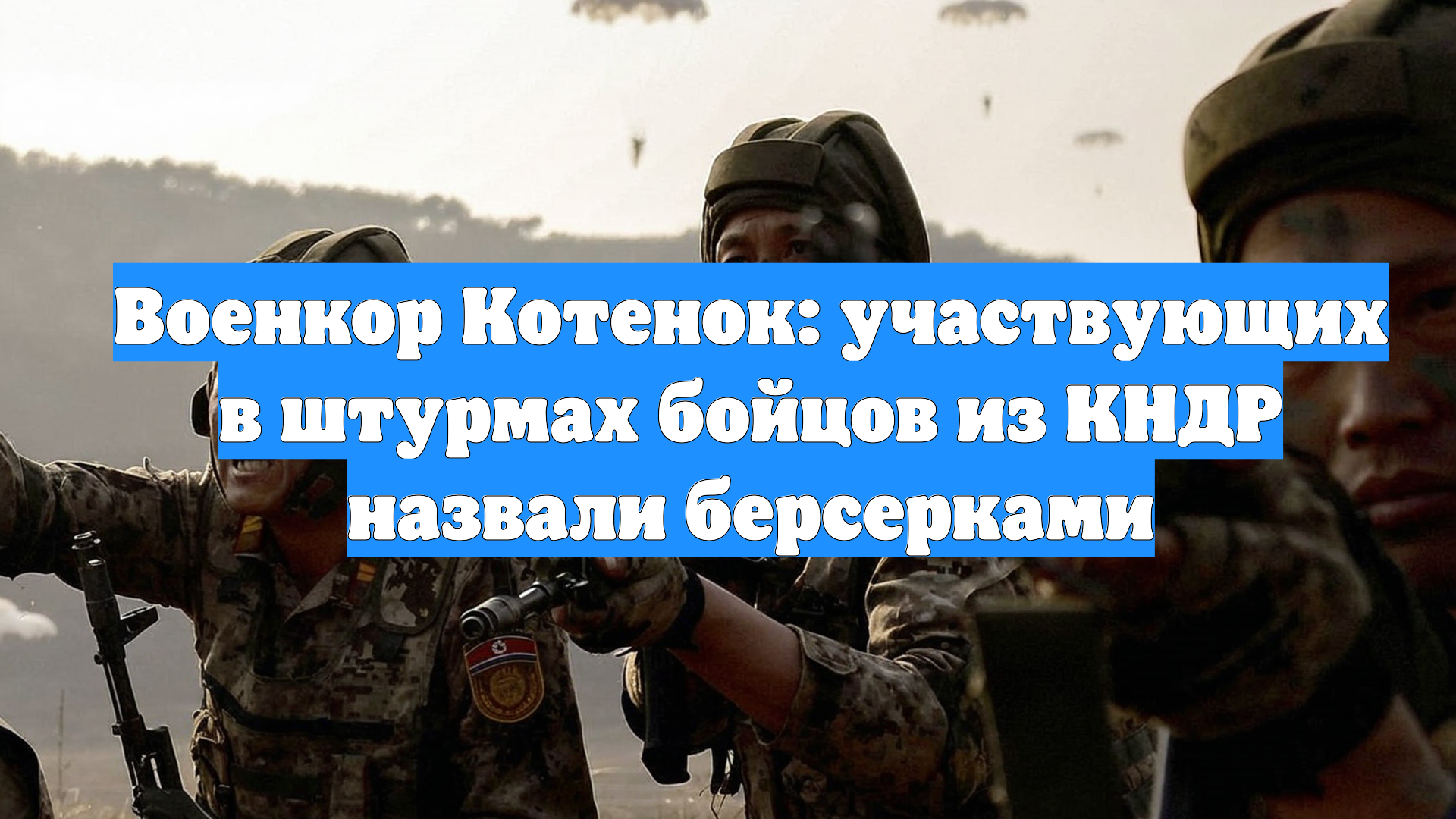 Военкор Котенок: участвующих в штурмах бойцов из КНДР назвали берсерками