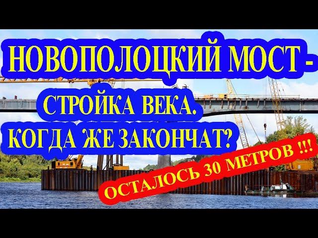 НОВОПОЛОЦКИЙ МОСТ - СТРОЙКА ВЕКА. КОГДА ЖЕ ЗАКОНЧАТ? ОСТАЛОСЬ 30 МЕТРОВ !!!