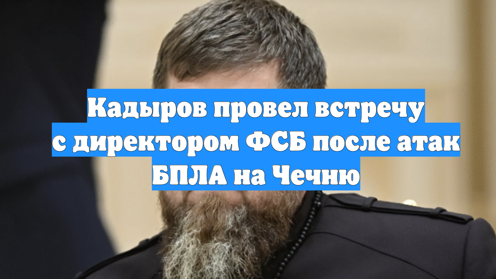 Кадыров провел встречу с директором ФСБ после атак БПЛА на Чечню
