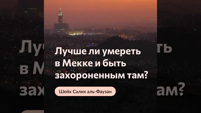 Есть ли предпочтение в том, чтобы умереть в Мекке и быть захороненным там Шейх Салих аль Фаузан