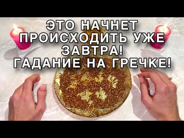 ЭТО НАЧНЕТ ПРОИСХОДИТЬ УЖЕ ЗАВТРА!ГАДАНИЕ НА ГРЕЧКЕ