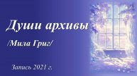 Души архивы /стихи Милы Григ. Запись 2021 г./Видео записано в 2021 г.