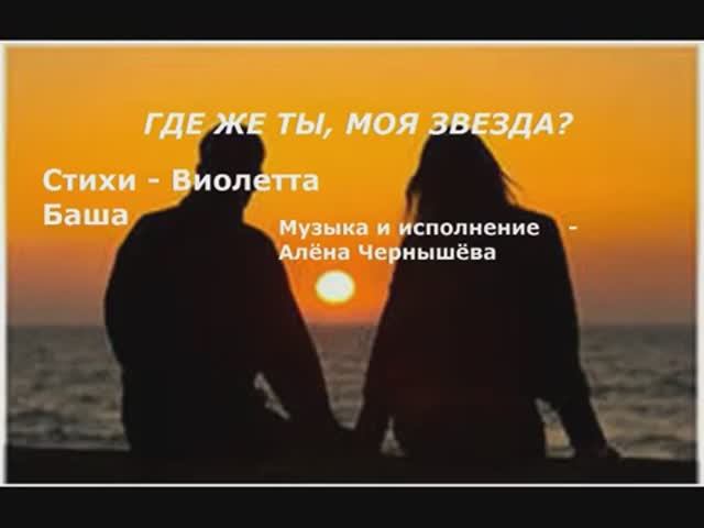 Где же ты, моя звезда. Стихи и видео - Виолетта Баша, муз и исп. Алена Чернышева