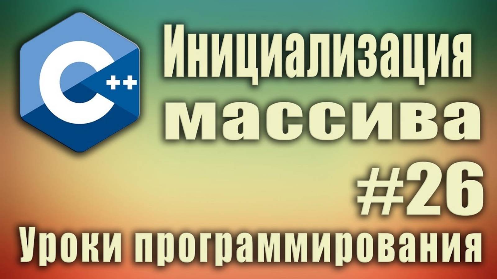 Инициализация массива. Способы. Инициализация массива нулями. C++ для начинающих. Урок #26.