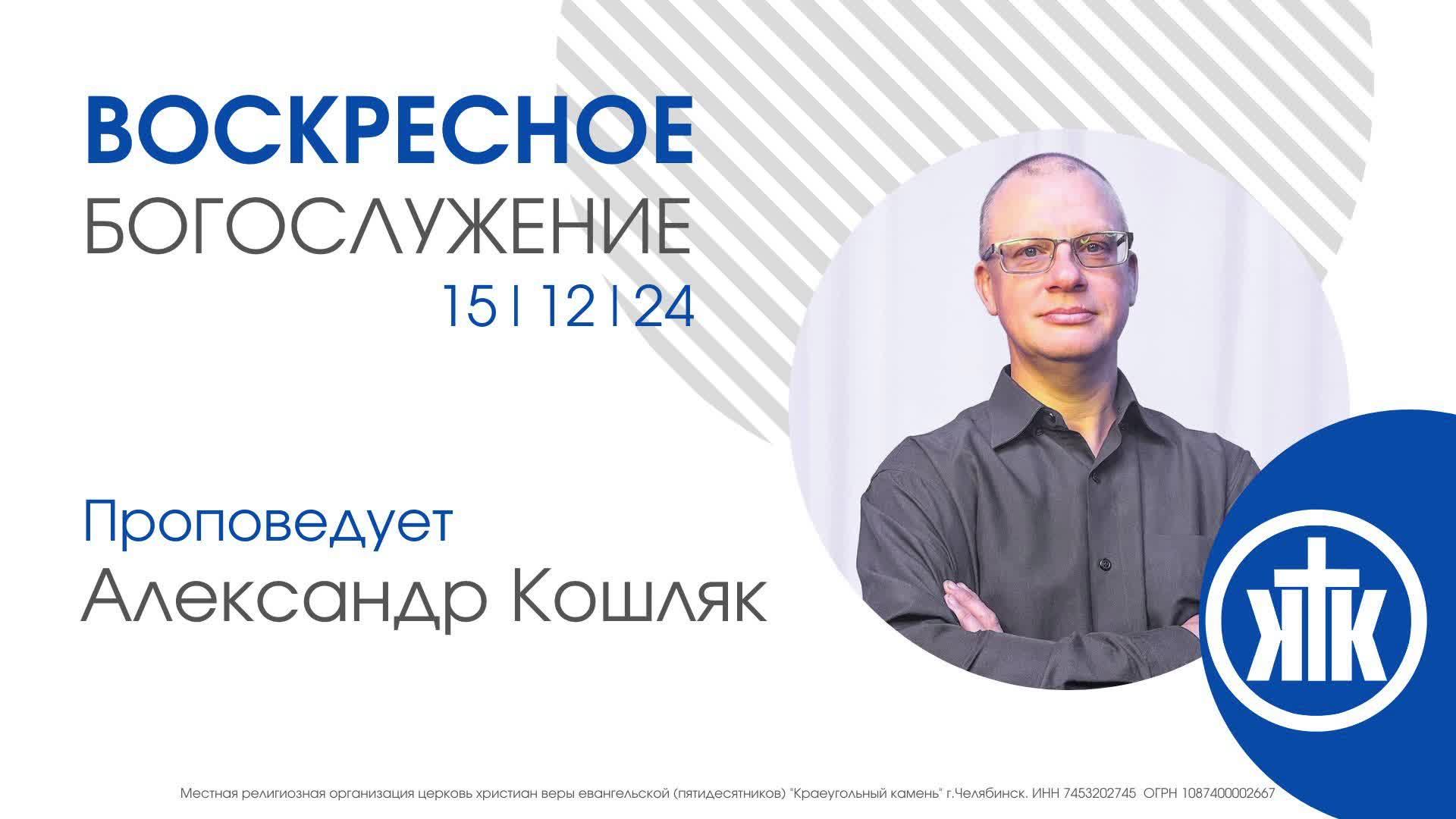 Александр Кошляк/ Воскресное Богослужение 15.12.24 / #KKCHEL