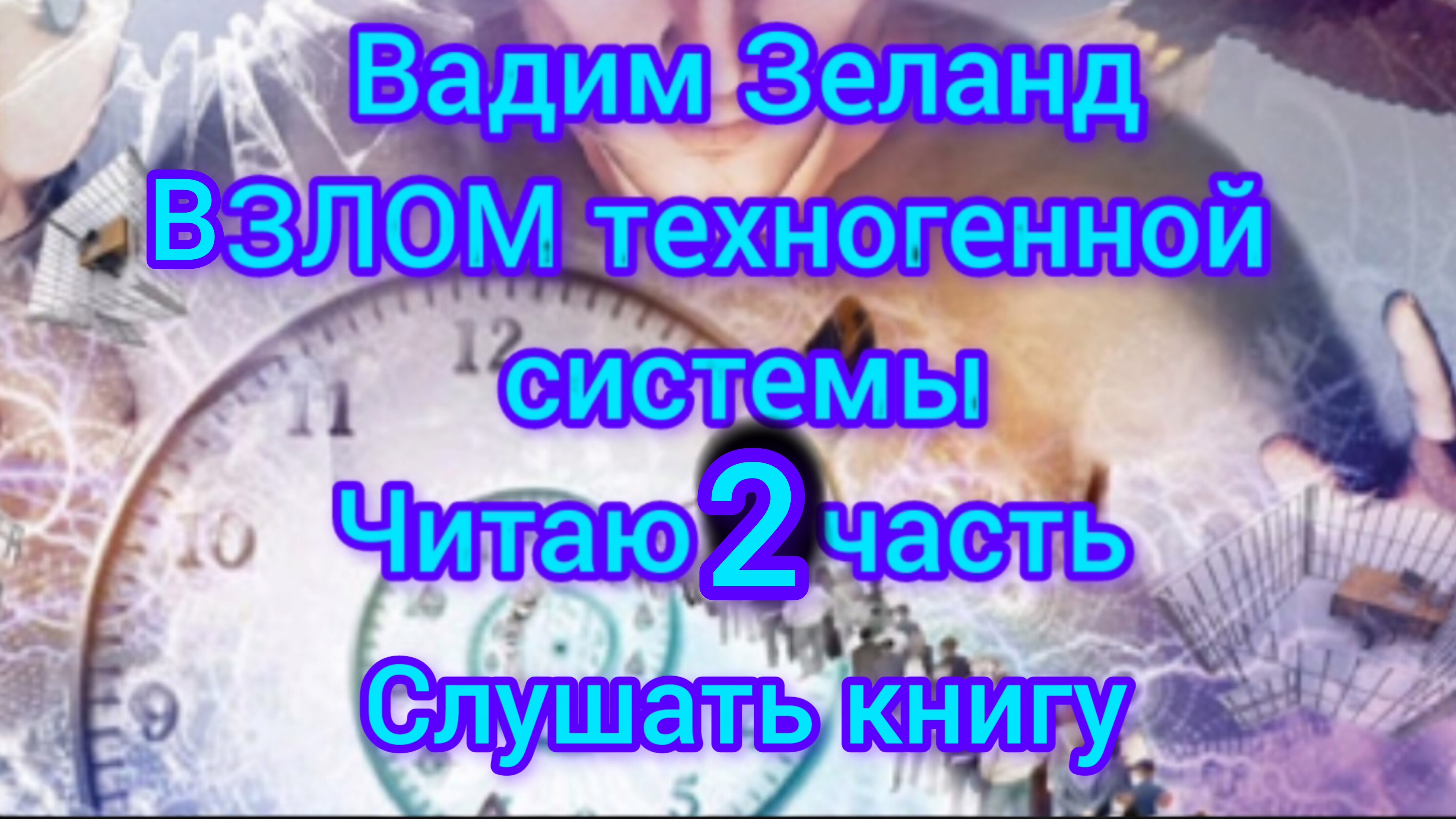 Слушать книгу Вадим Зеланд Взлом Техногенной системы 2022 часть 2