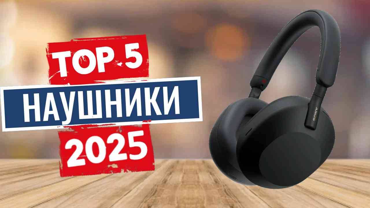 ТОП-5: Лучшие полноразмерные наушники 2025