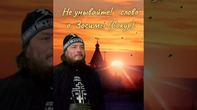 Не унывайте! - слово схиархимандрита Зосимы (Сокур)