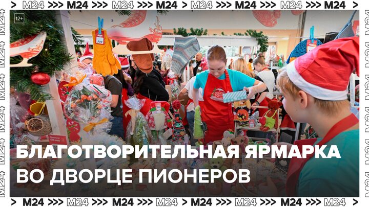 Благотворительная ярмарка прошла в Московском дворце пионеров - Москва 24