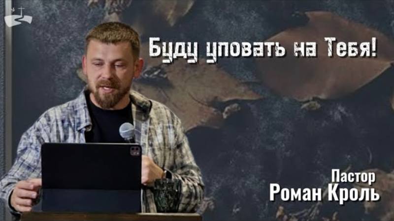 Буду уповать на Тебя! Проповедовал Роман Кроль 27.10