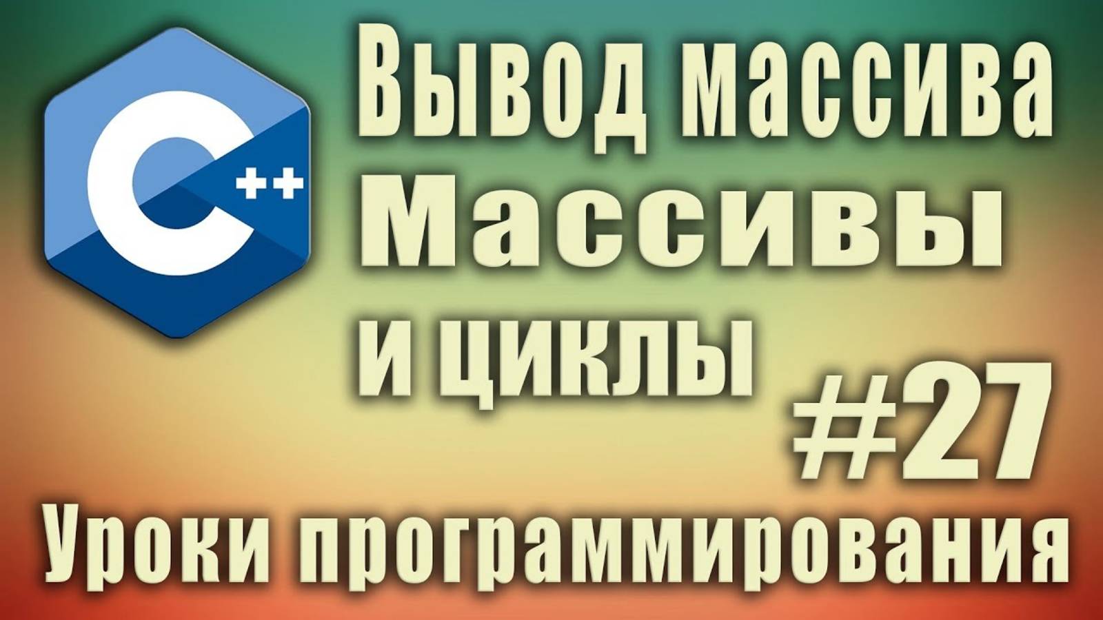 Вывод массива. Массивы и циклы. Цикл с массивом. Array c++. C++ для начинающих. Урок #27.