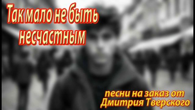 Так мало не быть несчастным.  Песня на заказ / Написание песен / Песня в подарок