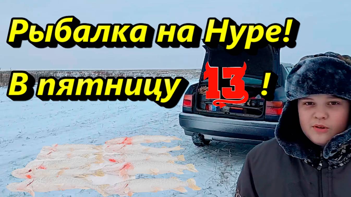 Рыбалка на Нуре! В пятницу 13-го!