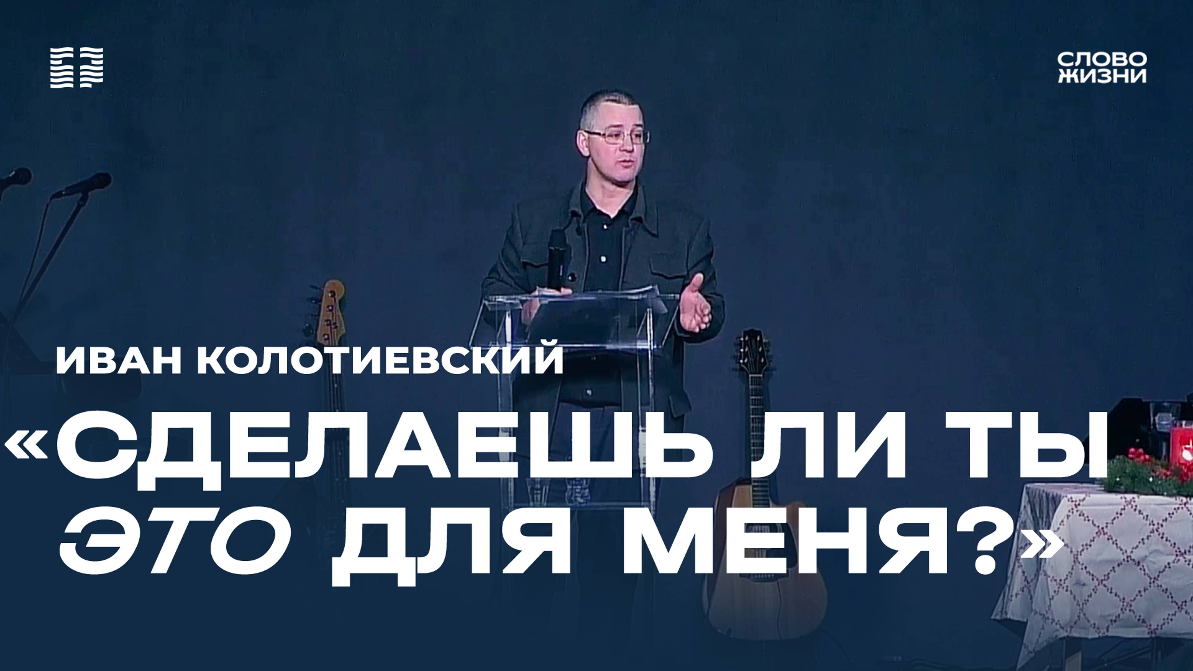 Иван Колотиевский: «Сделаешь ли ты ЭТО для Меня?» / Церковь «Слово жизни» Северодвинск