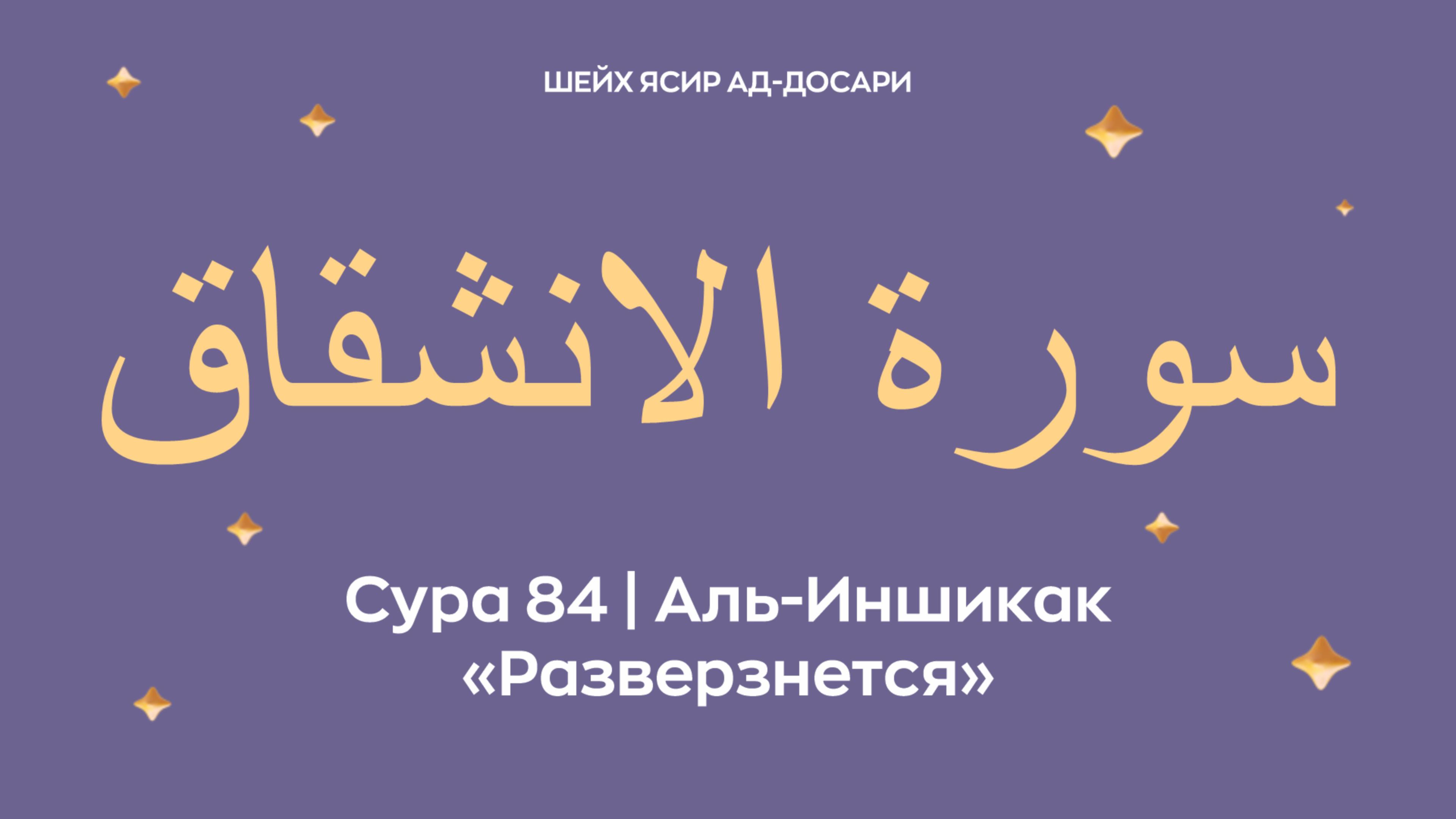 Сура 84 Аль-Иншикак  — Разверзнется (араб. سورة الانشقاق). Читает Шейх Ясир ад-Досари.