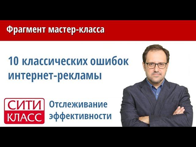 Отслеживание эффективности рекламных кампаний. Фрагмент мастер-класса: 10 ошибок интернет-рекламы