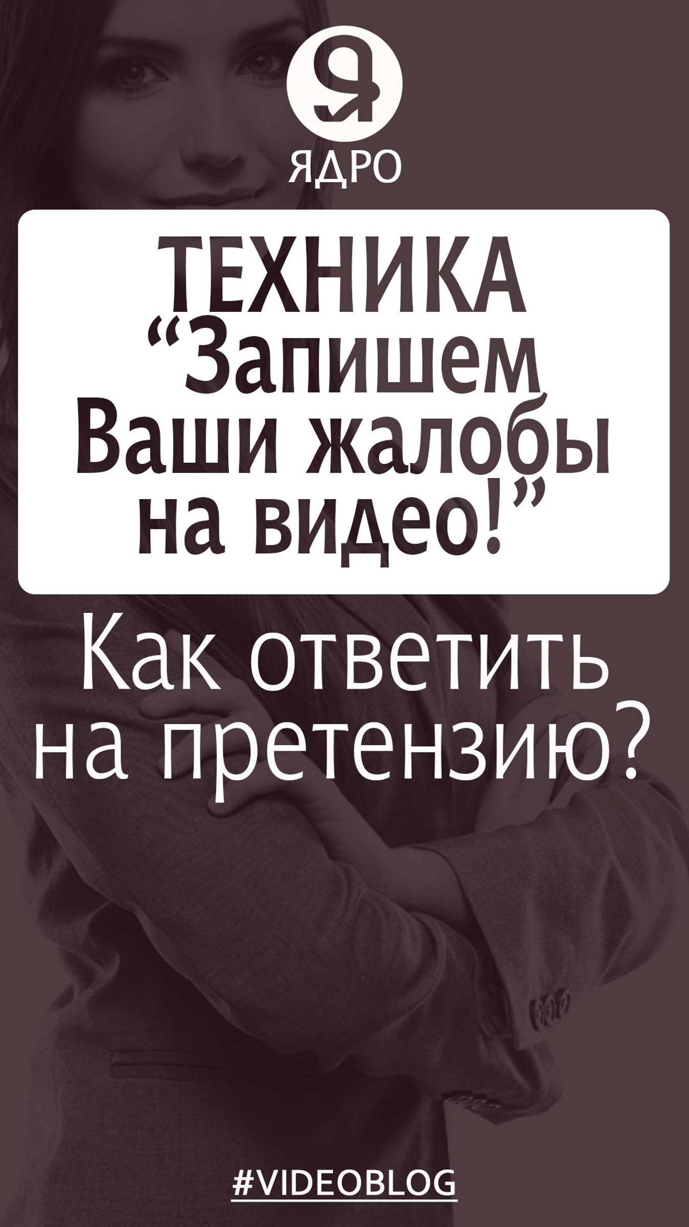 Как ответить раздраженному клиенту на претензию? Техника «Запишем Ваши жалобы на видео».