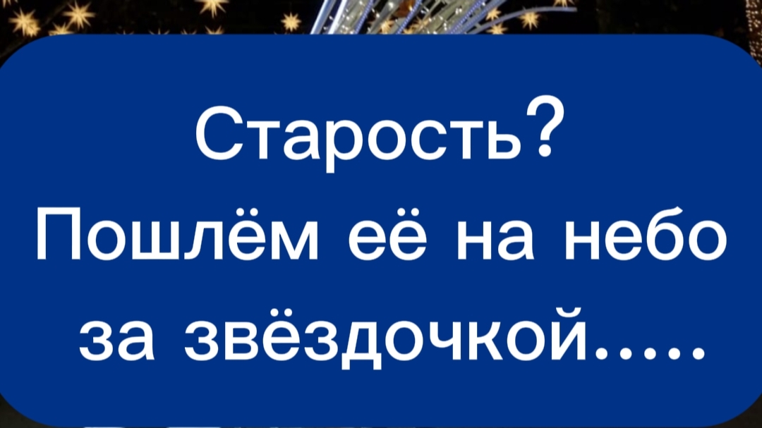 Старость? Пошлём её на небо за звёздочкой...