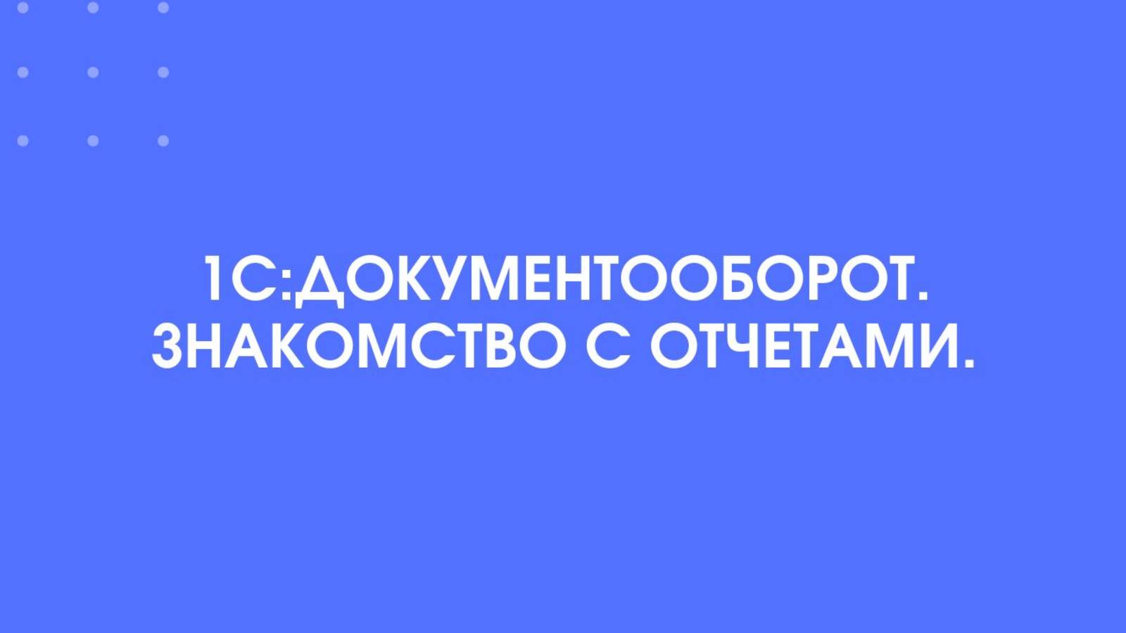 1С:Документооборот. Знакомство с отчетами.