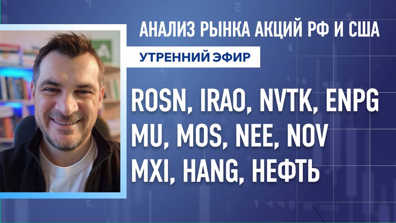 Анализ рынка акций РФ и США/ ROSN, IRAO, NVTK, ENPG, MU, MOS, NEE, NOV/ MXI, HANG, Нефть