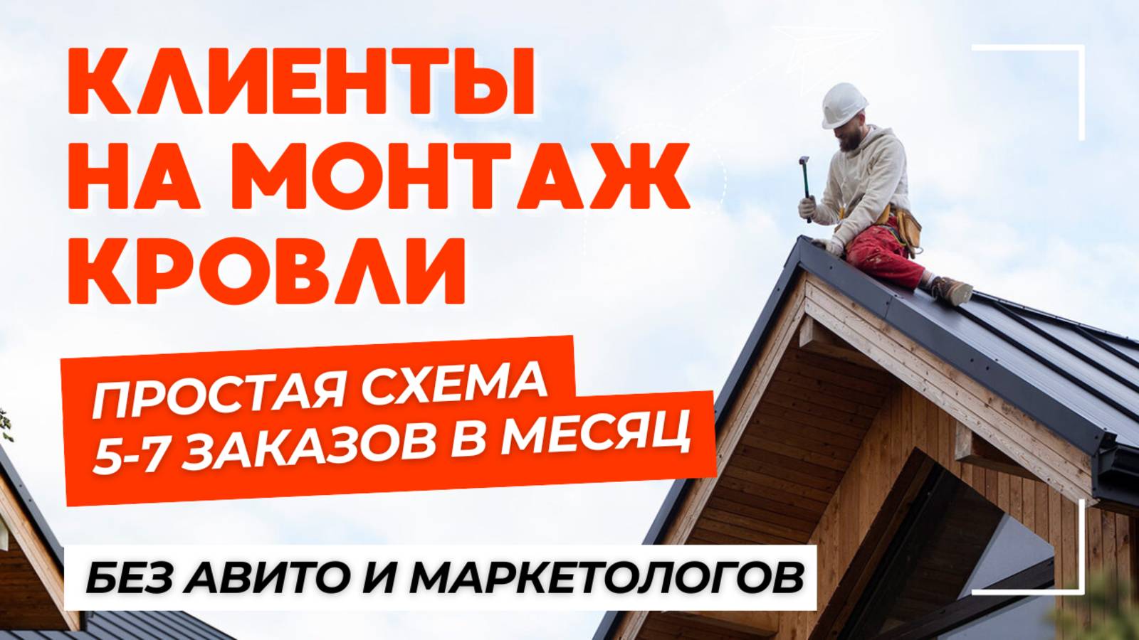 Где взять клиентов на монтаж кровли. Простая схема на 5-7 заказов в месяц