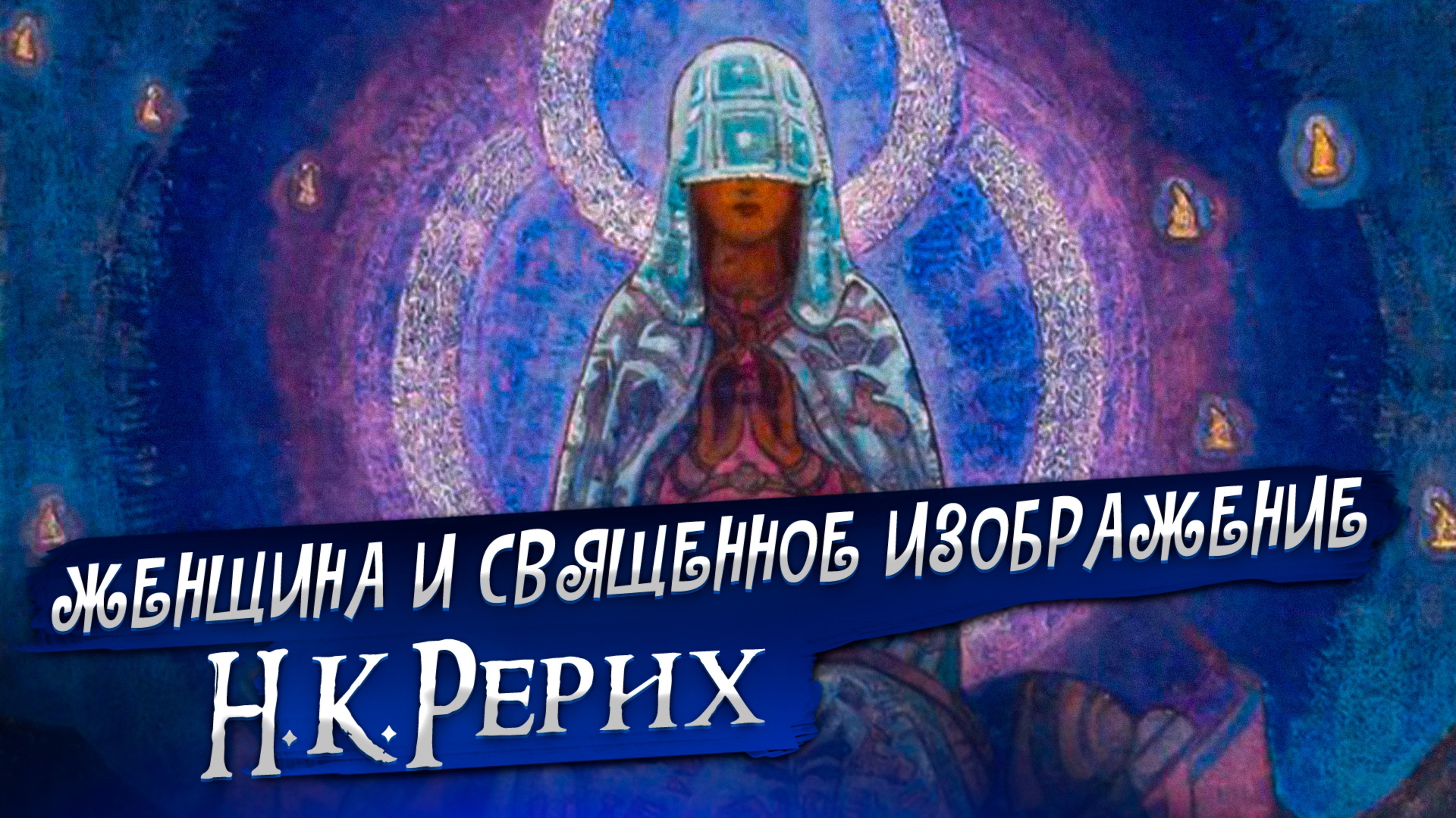 ЖЕНЩИНА И СВЯЩЕННОЕ ИЗОБРАЖЕНИЕ. Н.К.РЕРИХ «Сказки. Легенды. Притчи»