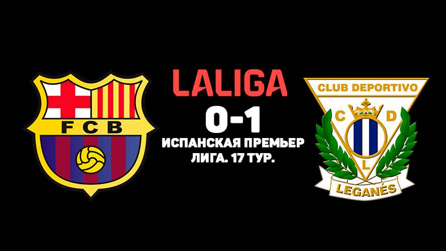 БАРСЕЛОНА 0-1 ЛЕГАНЕС. 17 ТУР. ОБЗОР МАТЧА