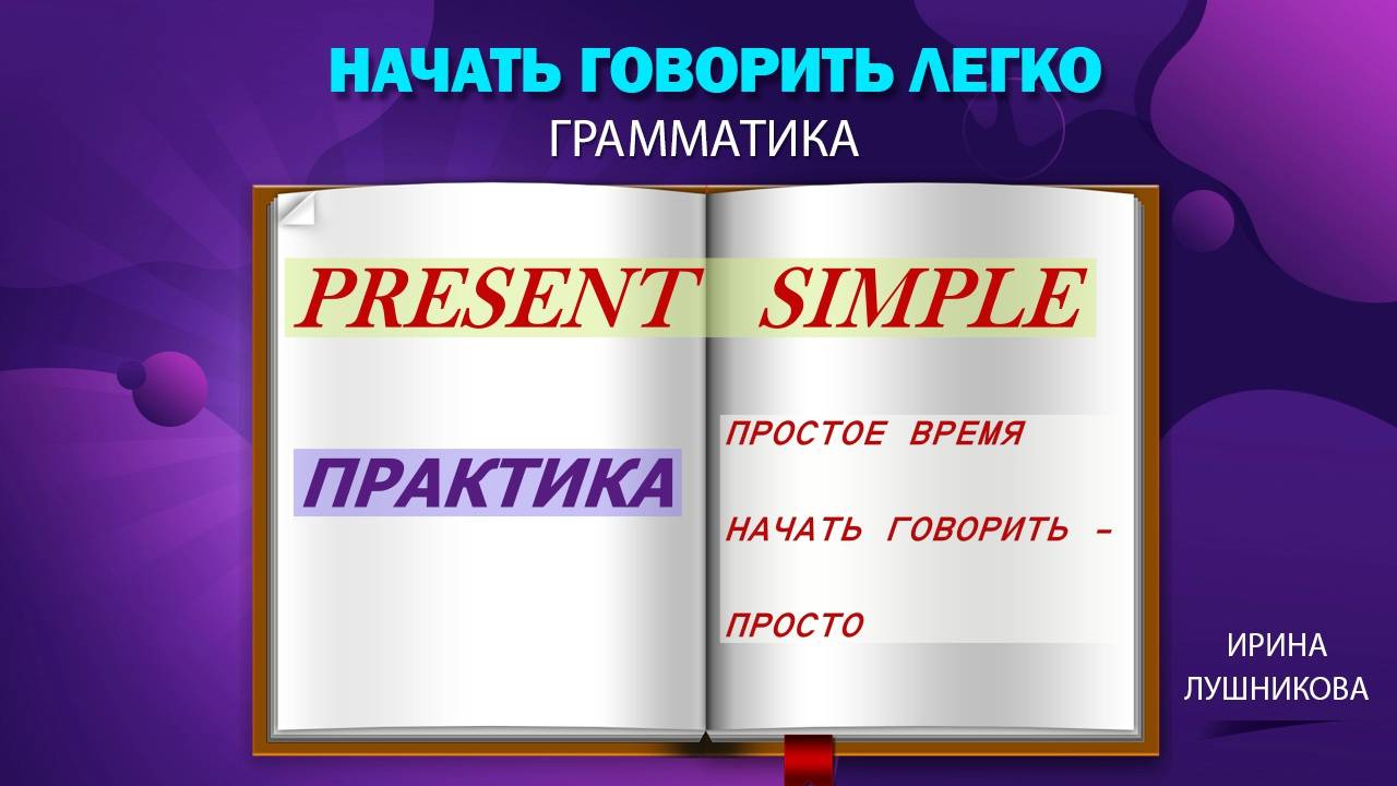 Обобщающий взгляд на ПРОСТОЕ НАСТОЯЩЕЕ ВРЕМЯ (Present Simple). Основные части и практика.