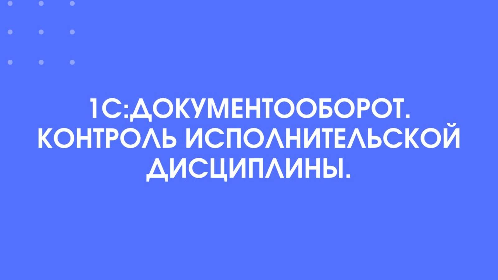 1С:Документооборот. Контроль исполнительской дисциплины.