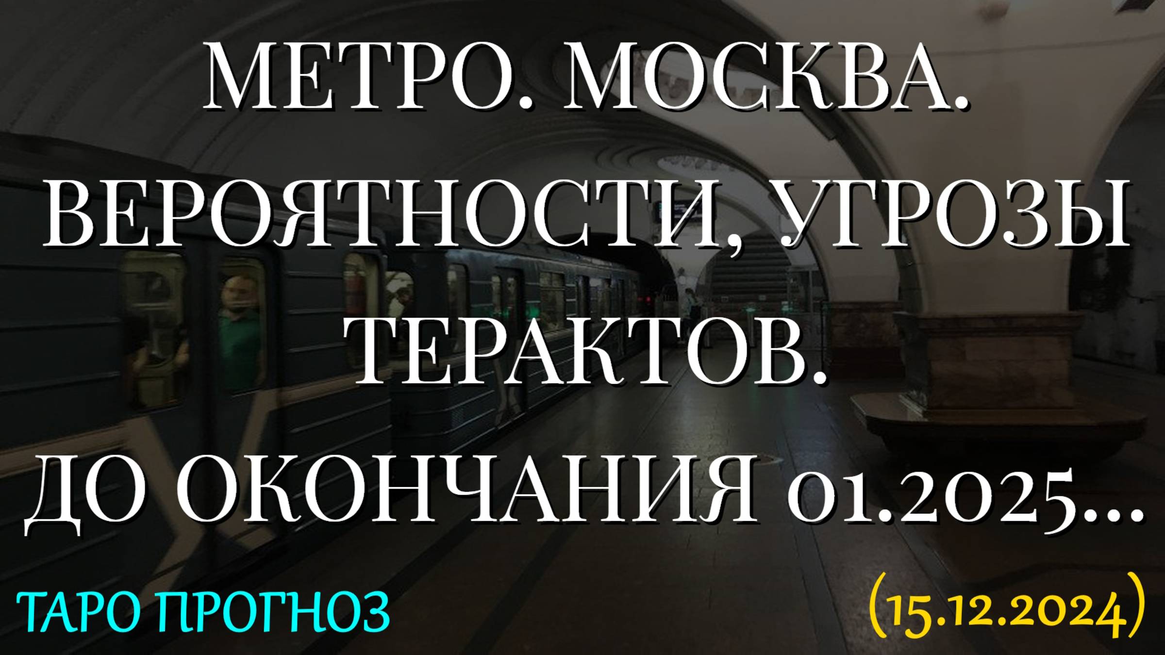 МЕТРО. МОСКВА. ВЕРОЯТНОСТИ, УГРОЗЫ ТЕРАКТОВ. ДО ОКОНЧАНИЯ 01.2025... ТАРО. (15.12.2024)