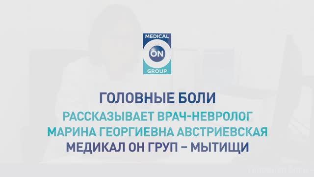 Головные боли. Медикал Он Груп-Мытищи (Врач-невролог Австриевская Марина Георгиевна)