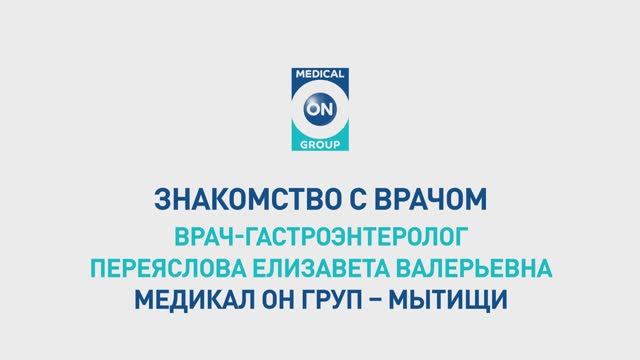 Знакомство с врачом-гастроэнтерологом Медикал Он Груп-Мытищи (Переяслова Елизавета Валерьевна)