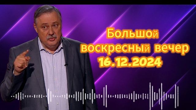 Дмитрий Евстафьев. Большой воскресный вечер 16.12.2024