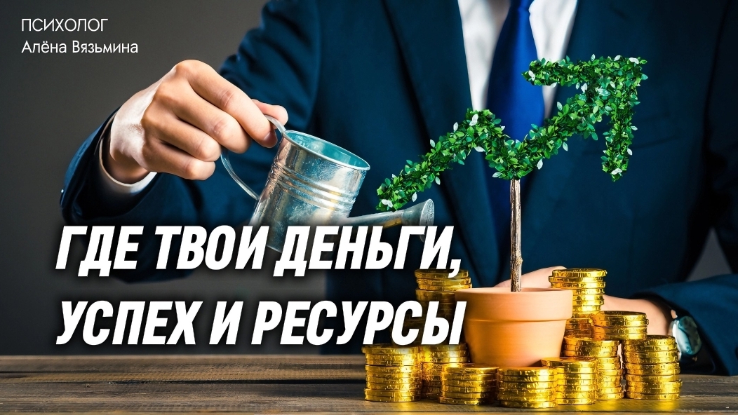 Где твои ДЕНЬГИ, УСПЕХ и РЕСУРСЫ?