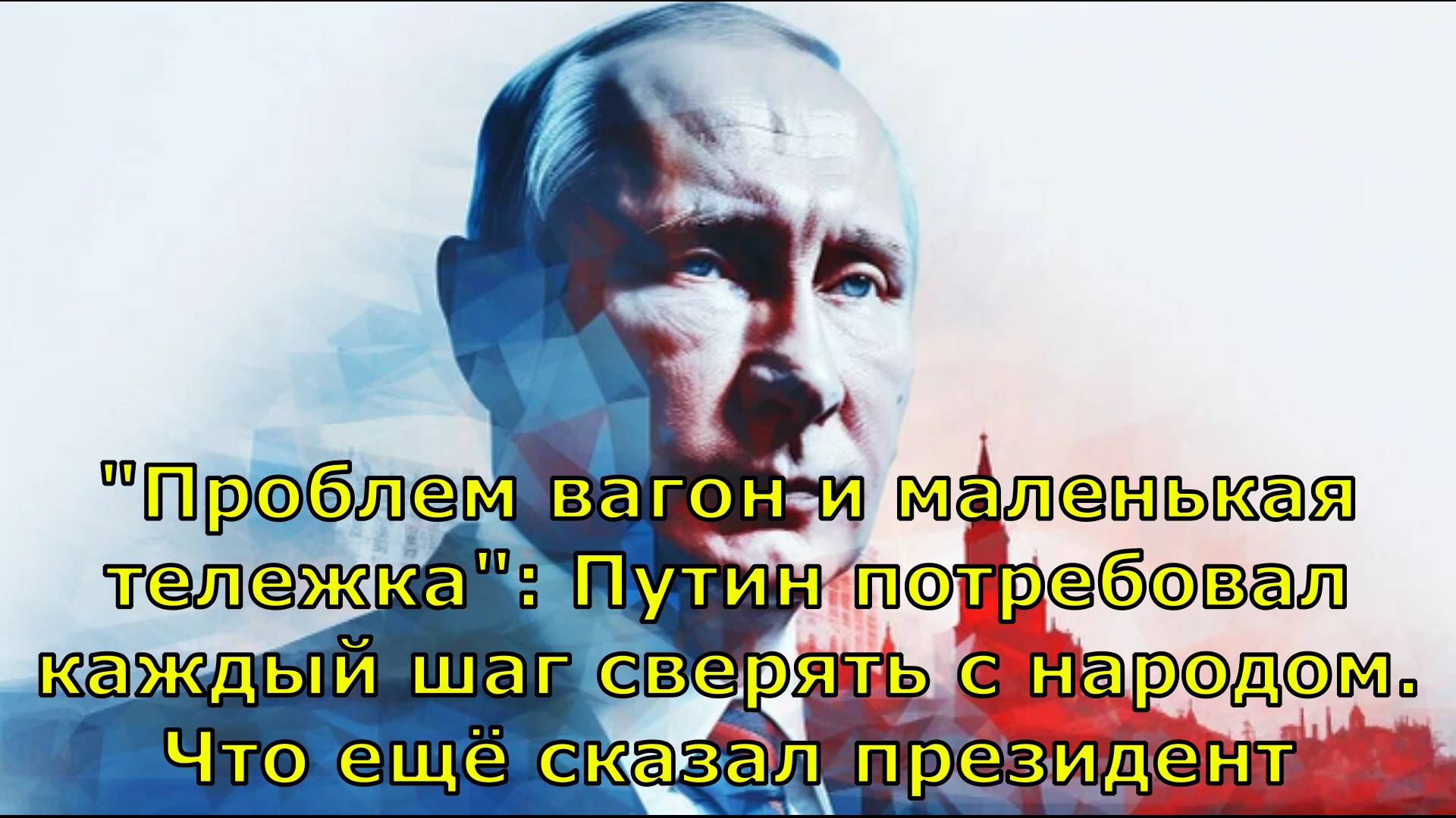 "Проблем вагон и маленькая тележка": Путин потребовал каждый шаг сверять с народом. Что ещё сказал