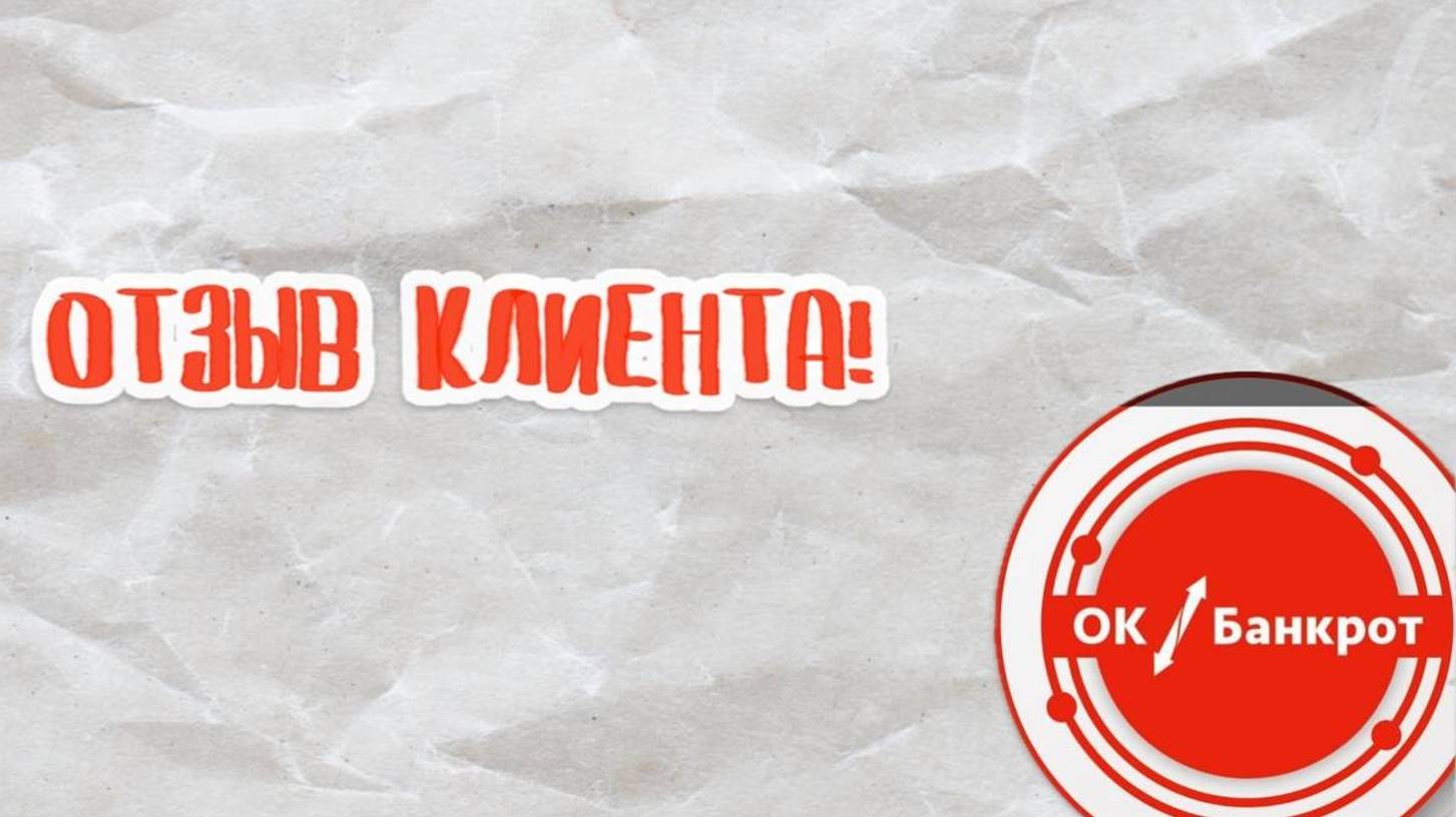 Отзыв Клиента ОК Банкрот! Списали долг в размере 400 тысяч рублей!!!