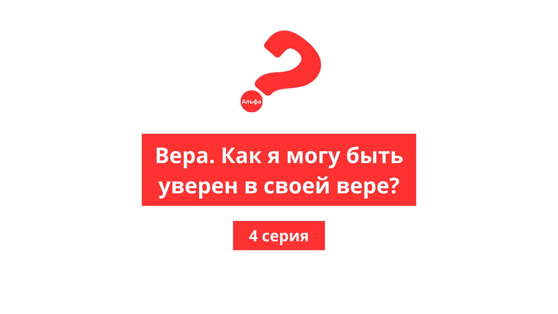 Альфа. 4. Вера, как я могу быть уверен в своей вере?