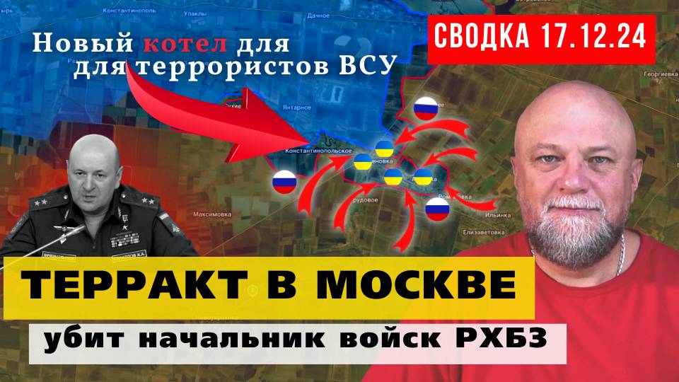 СВОДКА СВО 17.12.24. ТЕРРАКТ В МОСКВЕ. УБИТ НАЧАЛЬНИК ВОЙСК РХБЗ. ОЧЕРЕДНОЙ КОТЁЛ ДЛЯ ВСУ. НОВОСТИ