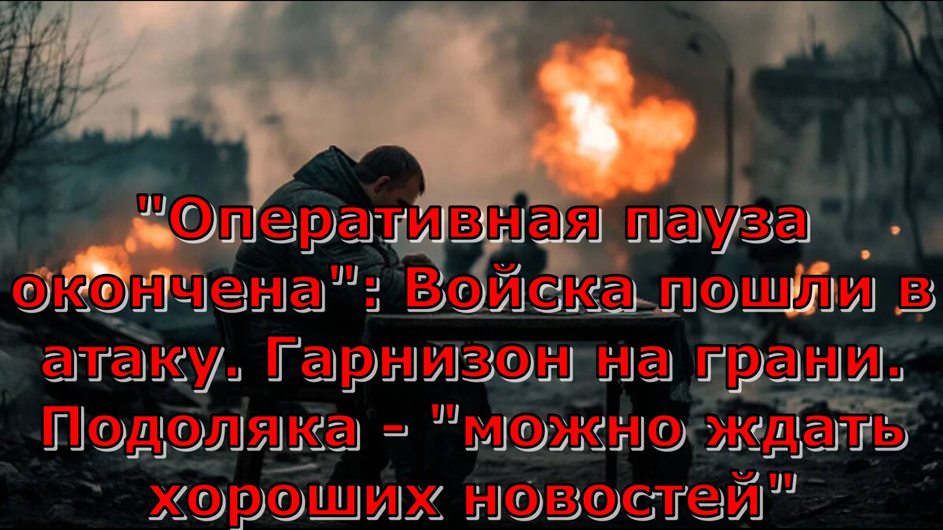 "Оперативная пауза окончена": Войска пошли в атаку. Гарнизон на грани. Подоляка - "можно ждать хорош