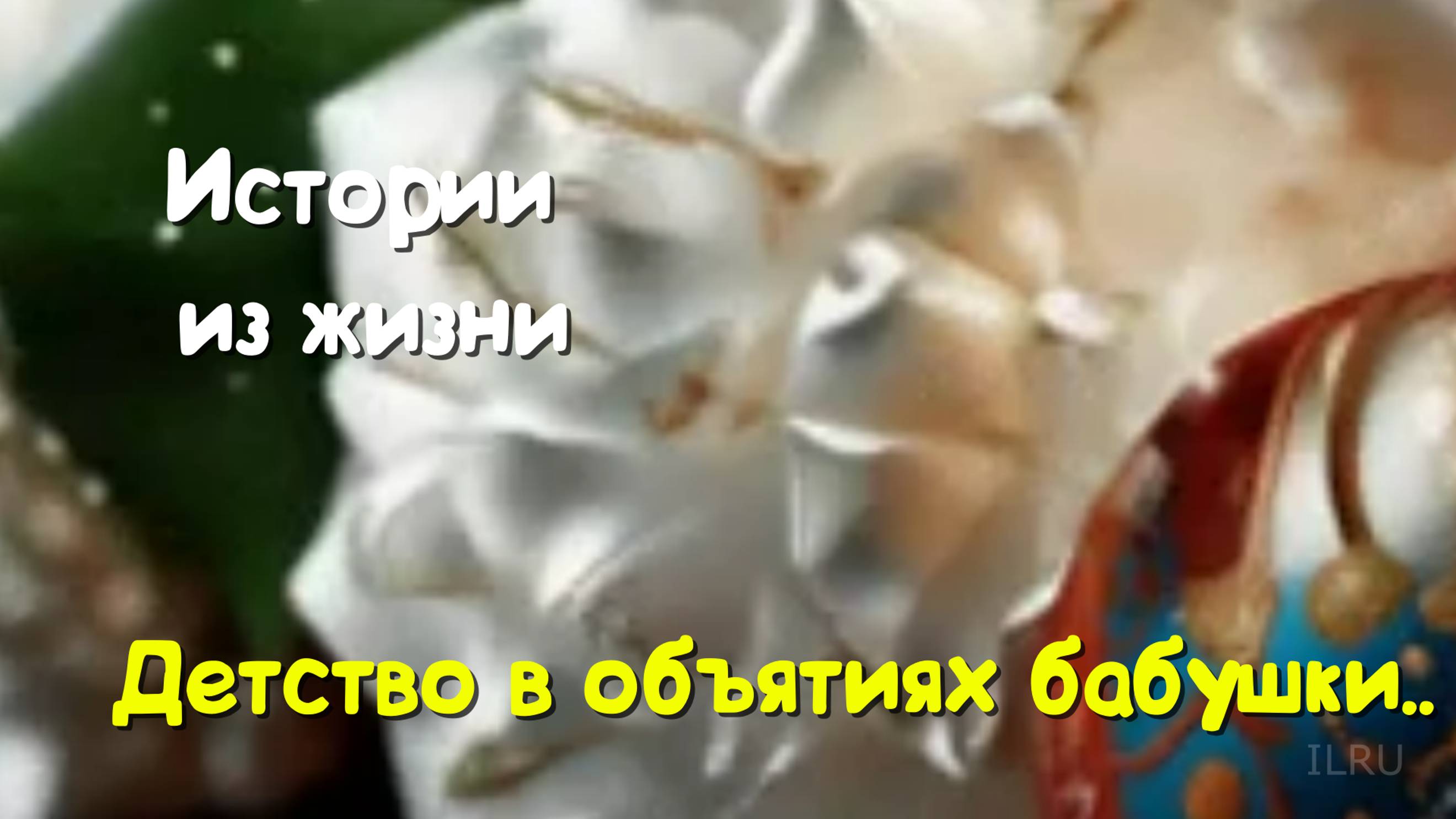 Трогательные истории - Детство в объятиях бабушки...