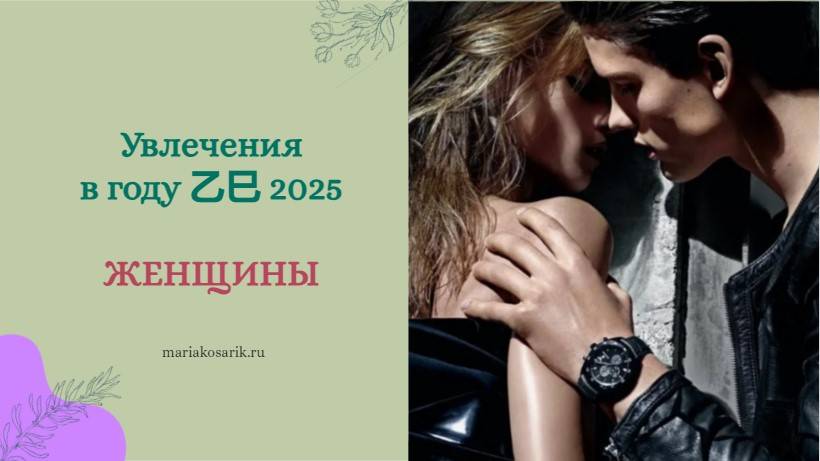 ЖЕНЩИНЫ: УВЛЕЧЕНИЯ В 2025 ГОДУ 乙巳/ ЦИ МЕНЬ ДУН ЦЗЯ