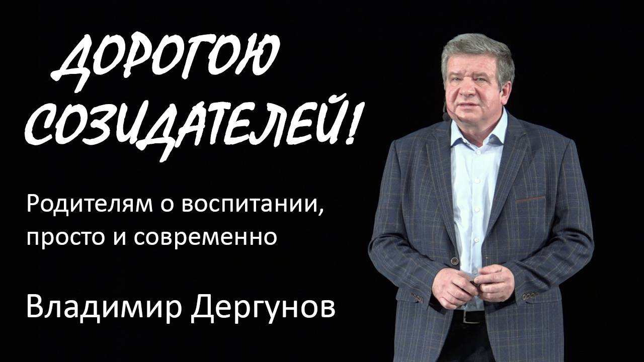 Дорогой  созидателей!
Родителям о воспитании, просто и современно