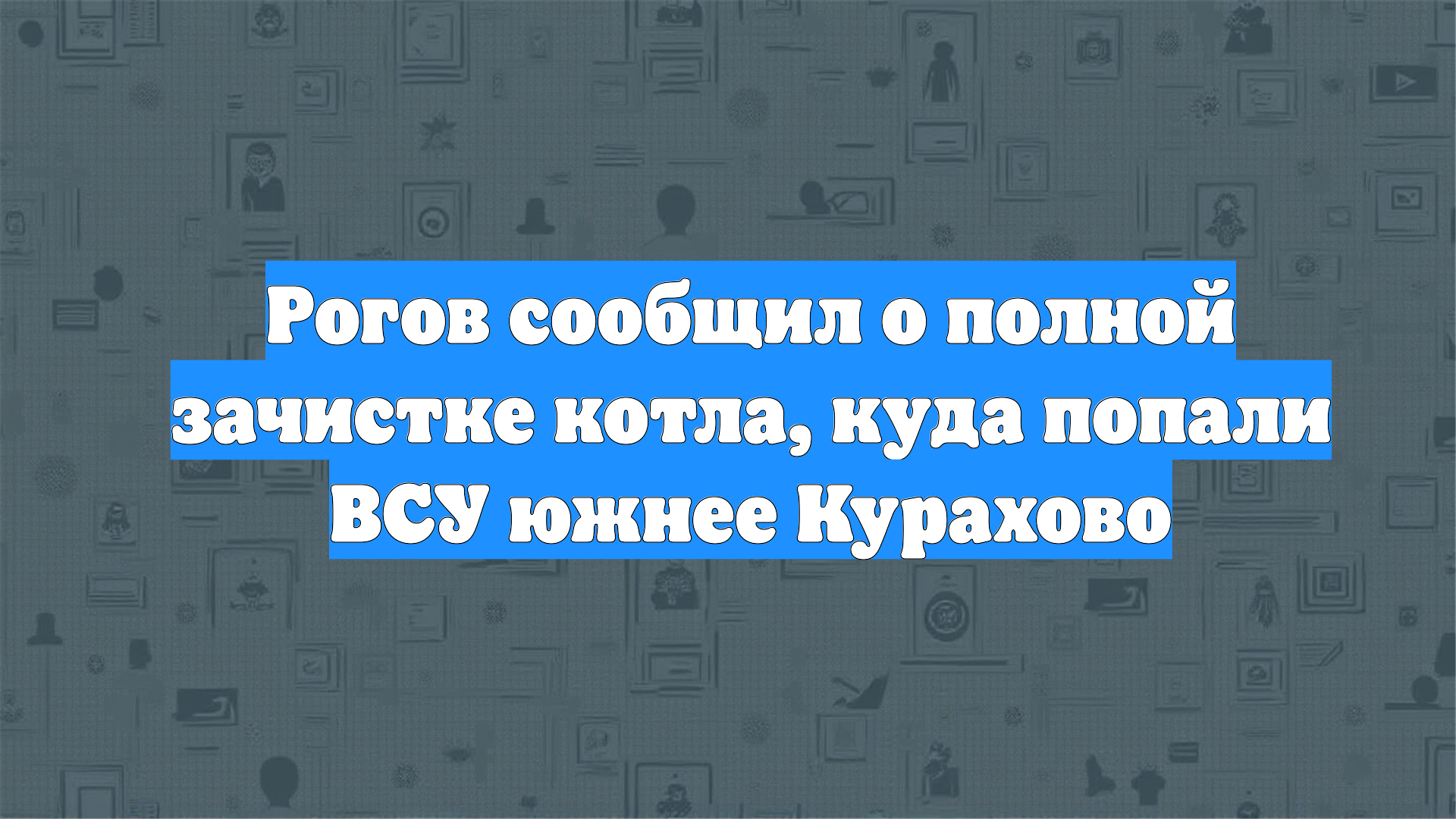 Рогов сообщил о полной зачистке котла, куда попали ВСУ южнее Курахово